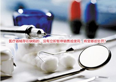 醫(yī)療器械存在缺陷的,沒有立即暫停銷售或使用,將受哪些處罰?